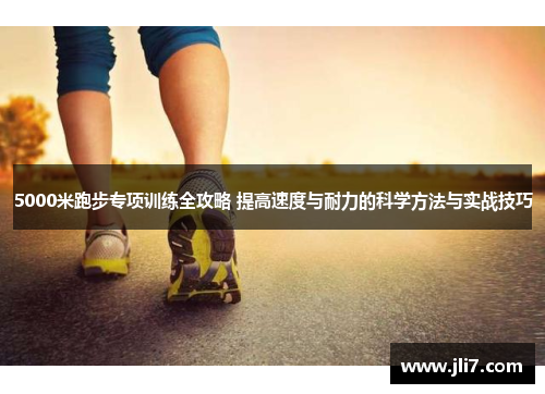 5000米跑步专项训练全攻略 提高速度与耐力的科学方法与实战技巧
